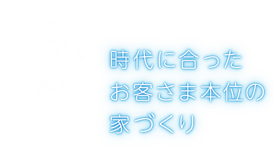 時代に合ったお客さま本位の家づくり